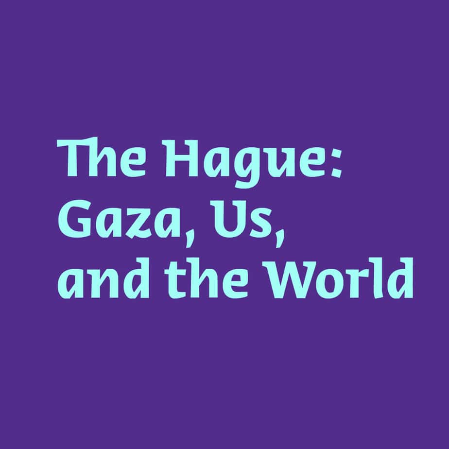 The Hague: Gaza, Us, and the World